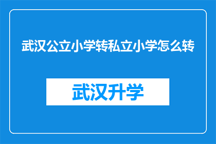 武汉公立小学转私立小学怎么转(如何从公立小学转为私立学校？)