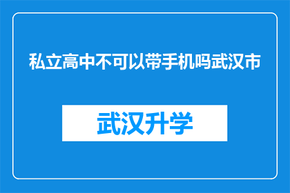 私立高中不可以带手机吗武汉市(武汉私立高中是否允许学生携带手机？)
