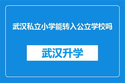 武汉私立小学能转入公立学校吗(武汉私立小学学生能否转入公立学校？)