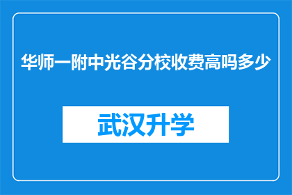 华师一附中光谷分校收费高吗多少(华师一附中光谷分校的学费是否高昂？)