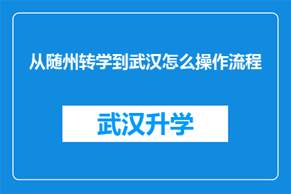从随州转学到武汉怎么操作流程(如何从随州转学到武汉？详细步骤与注意事项一览)