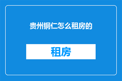 贵州铜仁怎么租房的(如何有效在贵州铜仁寻找合适的租房地点？)