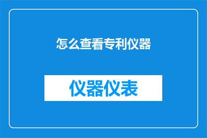 怎么查看专利仪器(如何查询专利仪器的详细信息？)