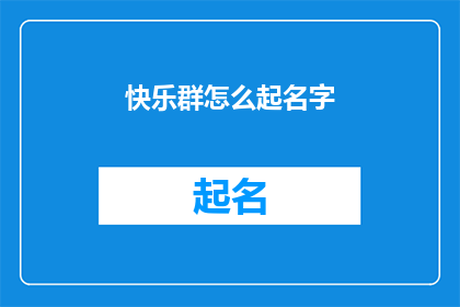 快乐群怎么起名字(如何为快乐群取一个吸引人的名字？)