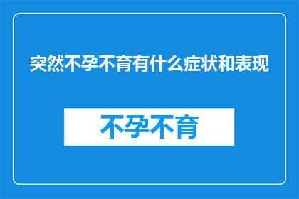 突然不孕不育有什么症状和表现(突然不孕不育的症状和表现是什么？)