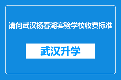 请问武汉杨春湖实验学校收费标准(武汉杨春湖实验学校收费标准是多少？)