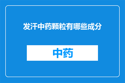 发汗中药颗粒有哪些成分(发汗中药颗粒的成分有哪些？)