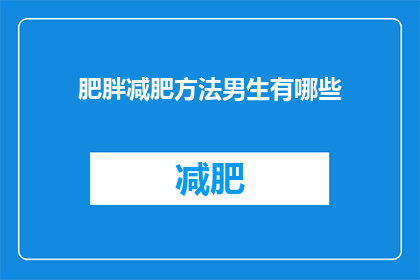 肥胖减肥方法男生有哪些(男生如何有效减肥？探索适合男性的减肥方法有哪些？)