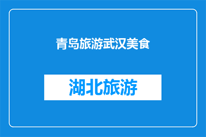 青岛旅游武汉美食(青岛旅游与武汉美食：你尝过哪些独特的风味？)