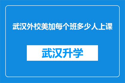 武汉外校美加每个班多少人上课(武汉外校美加每个班级的上课人数是多少？)
