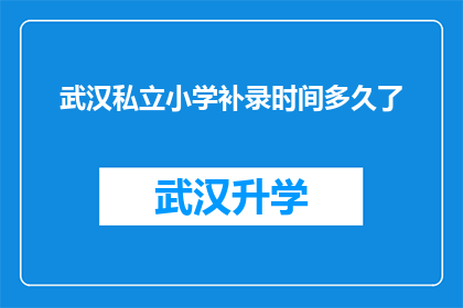 武汉私立小学补录时间多久了(武汉私立小学补录时间究竟有多长？)