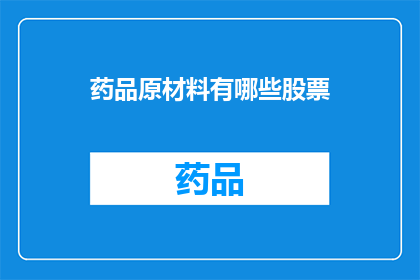 药品原材料有哪些股票(哪些股票与药品原材料相关联？)
