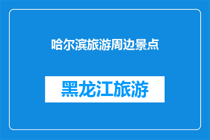 哈尔滨旅游周边景点(哈尔滨旅游周边景点：探索东北风情的绝佳去处？)