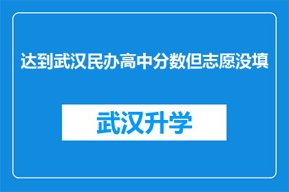 达到武汉民办高中分数但志愿没填(面对武汉民办高中录取分数线，却未在志愿填报中作出选择？)