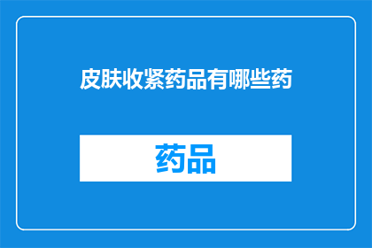 皮肤收紧药品有哪些药(皮肤收紧药物有哪些药？)