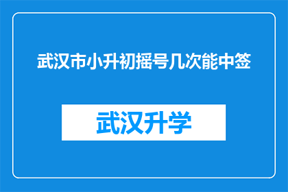 武汉市小升初摇号几次能中签(武汉市小升初摇号究竟需要多少次才能确保中签？)