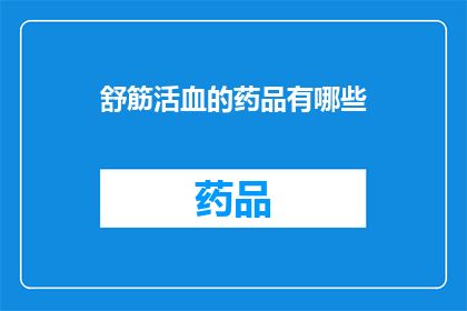 舒筋活血的药品有哪些(舒筋活血的药品有哪些？)