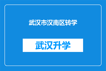 武汉市汉南区转学(武汉市汉南区学生转学流程及注意事项详解)