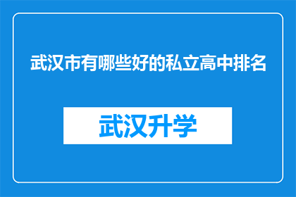 武汉市有哪些好的私立高中排名(武汉市私立高中排名情况如何？)