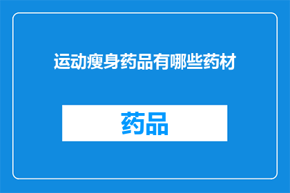 运动瘦身药品有哪些药材(哪些药材被用于运动瘦身？)