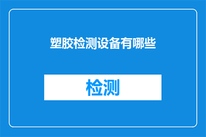 塑胶检测设备有哪些(塑胶检测设备的种类有哪些？)