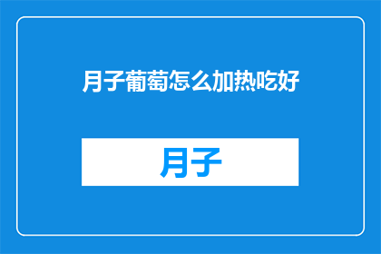 月子葡萄怎么加热吃好(如何加热食用月子葡萄以获得最佳口感？)