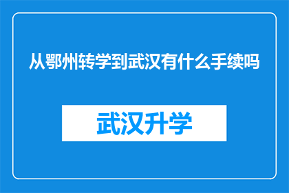 从鄂州转学到武汉有什么手续吗(转学至武汉，鄂州学生需办理哪些手续？)