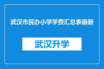 武汉市民办小学学费汇总表最新(武汉市民办小学学费最新汇总表，家长和学生该如何应对？)