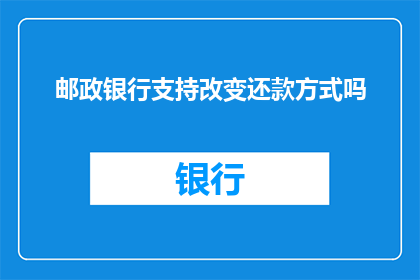 邮政银行支持改变还款方式吗(邮政银行是否支持改变还款方式？)
