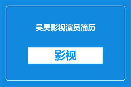 吴昊影视演员简历(吴昊，影视界的璀璨明星：他的演艺生涯究竟隐藏着哪些不为人知的秘密？)