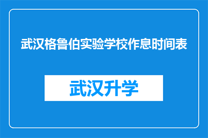 武汉格鲁伯实验学校作息时间表(武汉格鲁伯实验学校作息时间表：你了解吗？)