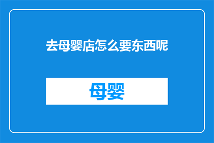 去母婴店怎么要东西呢(如何优雅地从母婴店挑选婴儿用品？)
