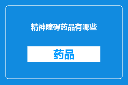 精神障碍药品有哪些(精神障碍药物种类一览：你了解这些吗？)