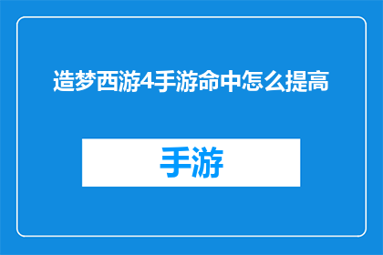 造梦西游4手游命中怎么提高(如何有效提升造梦西游4手游中的命中技能？)