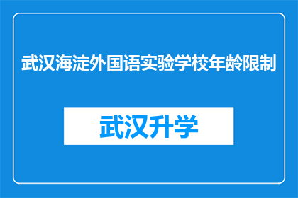 武汉海淀外国语实验学校年龄限制(武汉海淀外国语实验学校的年龄限制是多少？)