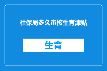 社保局多久审核生育津贴(多久时间社保局会审核生育津贴？)