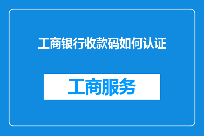 工商银行收款码如何认证(如何正确认证工商银行的收款码？)