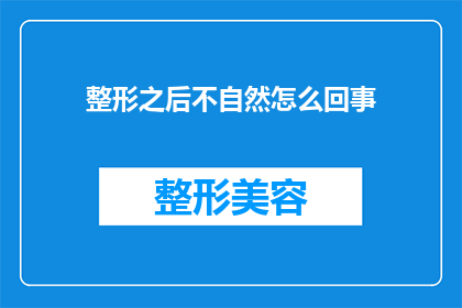 整形之后不自然怎么回事(整形手术后为何会出现不自然的现象？)