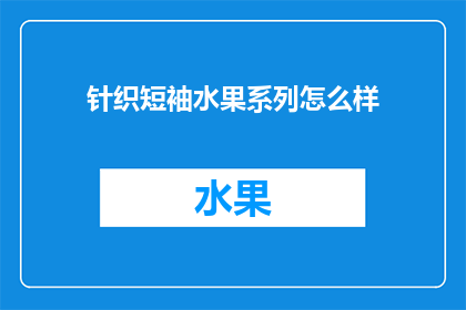 针织短袖水果系列怎么样(针织短袖水果系列怎么样？是否值得一试？)