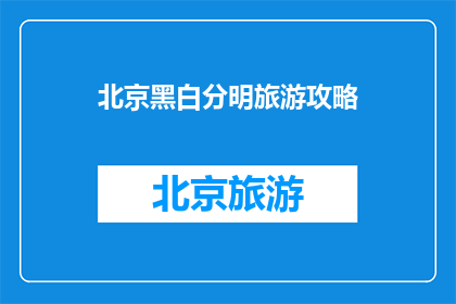 北京黑白分明旅游攻略(探索北京：如何打造一份详尽的黑白分明旅游攻略？)