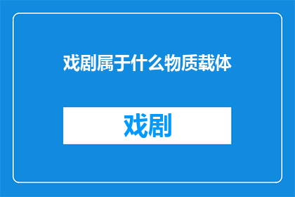 戏剧属于什么物质载体(戏剧：属于哪种物质载体？)