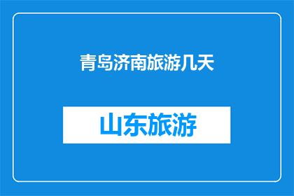 青岛济南旅游几天(您计划在青岛和济南停留几天进行旅游？)