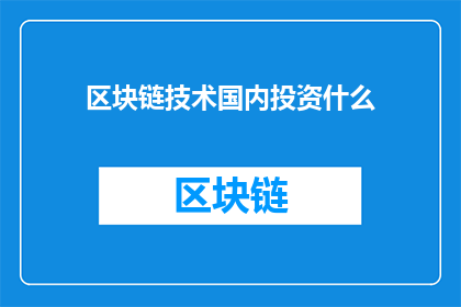 区块链技术国内投资什么(国内投资者应关注哪些领域以利用区块链技术？)