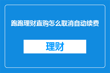 跑跑理财直购怎么取消自动续费(如何取消跑跑理财直购的自动续费服务？)