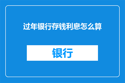 过年银行存钱利息怎么算(过年期间银行存钱的利息是如何计算的？)