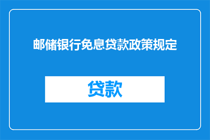 邮储银行免息贷款政策规定(邮储银行免息贷款政策规定是否适用于所有客户？)