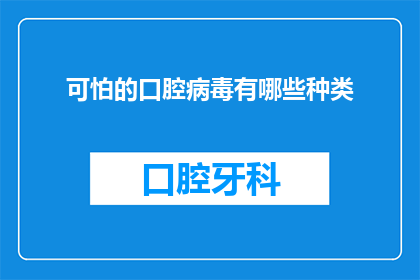 可怕的口腔病毒有哪些种类(你听说过哪些令人闻风丧胆的口腔病毒吗？)