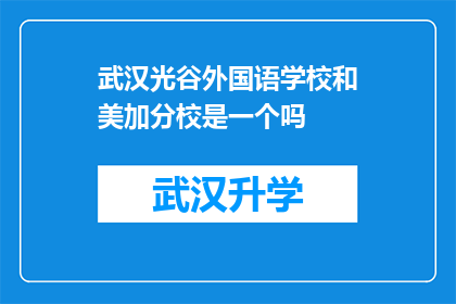 武汉光谷外国语学校和美加分校是一个吗(武汉光谷外国语学校与美加分校是否为同一所学校？)
