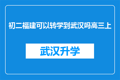 初二福建可以转学到武汉吗高三上(初二福建学生能否转学到武汉继续高三学业？)