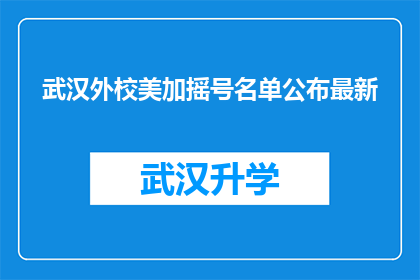 武汉外校美加摇号名单公布最新(武汉外校美加摇号名单最新公布，你被选中了吗？)